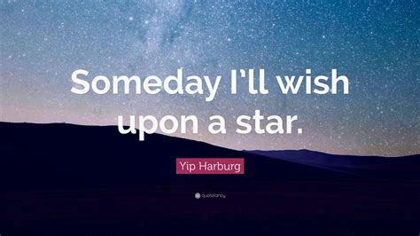 Yip Harburg Quote: “Someday I’ll wish upon a star.”