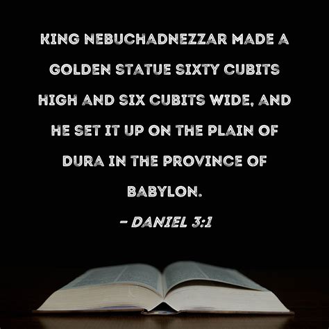 Daniel 3:1 King Nebuchadnezzar made a golden statue sixty cubits high ...