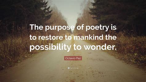 Octavio Paz Quote: “The purpose of poetry is to restore to mankind the ...