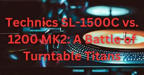 Technics SL-1500C vs. 1200 MK2: A Battle of Turntable Titans - All For Turntables