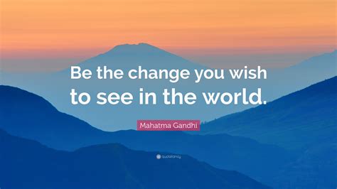 Mahatma Gandhi Quote: “Be the change that you wish to see in the world ...