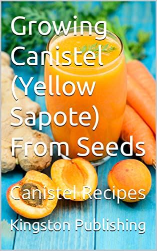 Growing Canistel (Yellow Sapote) From Seeds: Canistel Recipes eBook : Publishing , Kingston ...