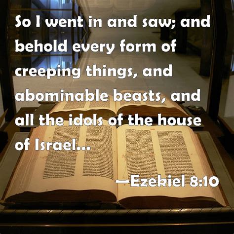 Ezekiel 8:10 So I went in and saw; and behold every form of creeping ...