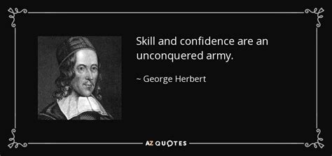 George Herbert quote: Skill and confidence are an unconquered army.