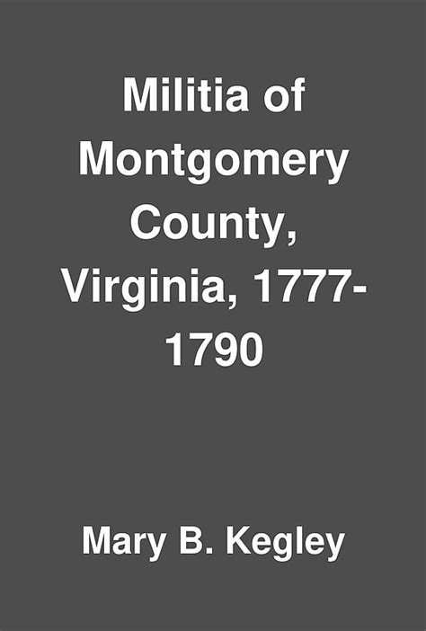 Militia of Montgomery County, Virginia, 1777-1790 by Mary B. Kegley ...