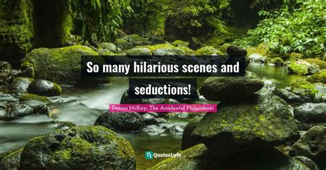 So many hilarious scenes and seductions!... Quote by Dennis McKay, The Accidental Philanderer ...