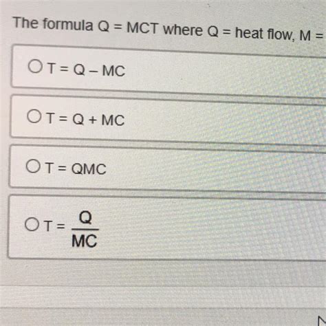 The formula Q = MCT we're Q = heat flow, M = mass, C = Specific heat, and T = change of ...