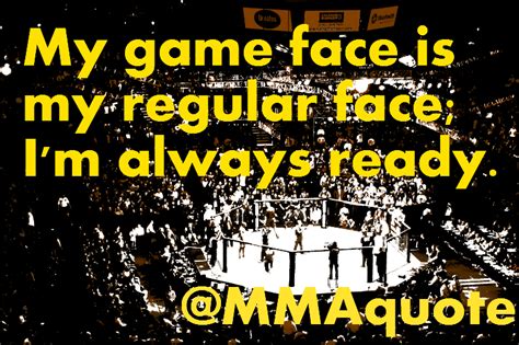 Motivational Quotes with Pictures (many MMA & UFC): My game face is my regular face