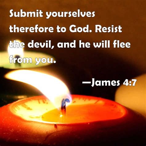 James 4:7 Submit yourselves therefore to God. Resist the devil, and he will flee from you.