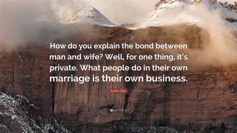 Robin Gibb Quote: “How do you explain the bond between man and wife ...