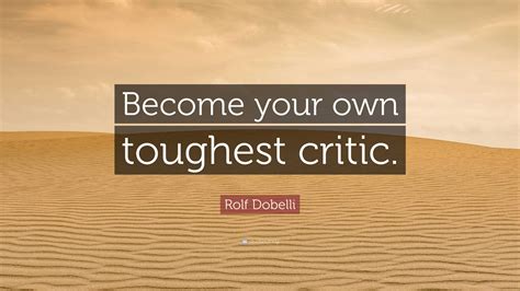 Rolf Dobelli Quote: “Become your own toughest critic.”