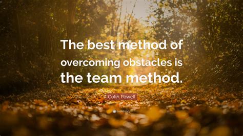 Colin Powell Quote: “The best method of overcoming obstacles is the ...