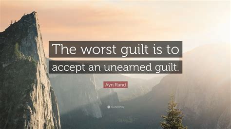 Ayn Rand Quote: “The worst guilt is to accept an unearned guilt.”