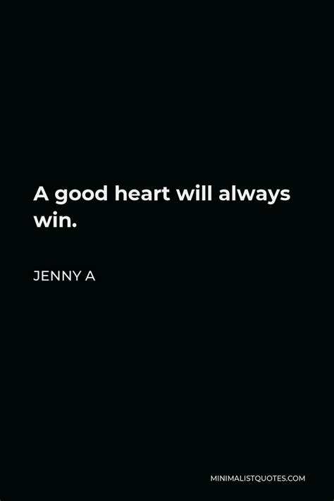 Jenny A Quote: A good heart will always win.