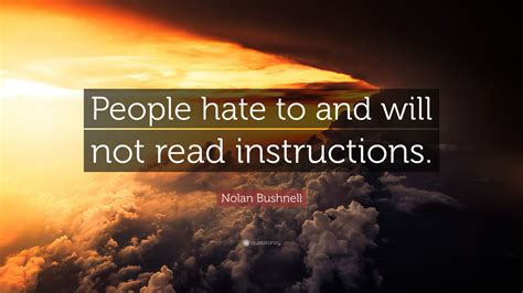 Nolan Bushnell Quote: “People hate to and will not read instructions.”