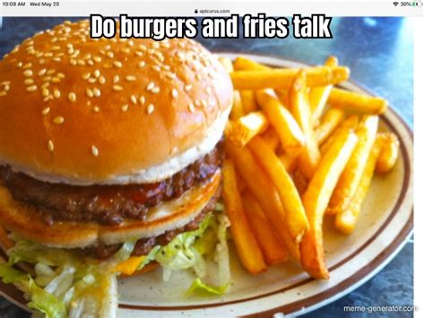 Do burgers and fries talk - Meme Generator