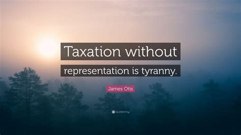 James Otis Quote: “Taxation without representation is tyranny.”