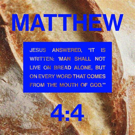 Matthew 4:4 But Jesus told him, “No! The Scriptures say, ‘People do not live by bread alone, but ...