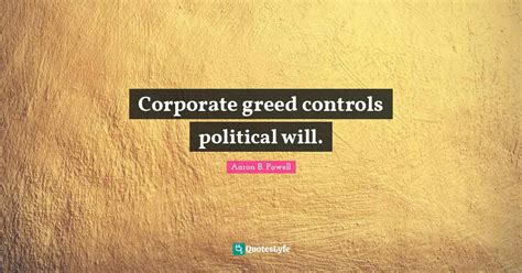 Corporate greed controls political will.... Quote by Aaron B. Powell - QuotesLyfe