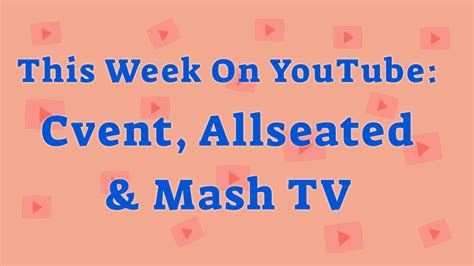This Week On YouTube: Cvent, Allseated & Mash TV