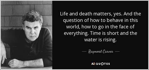 Raymond Carver quote: Life and death matters, yes. And the question of ...