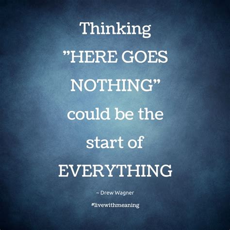 Thinking "Here goes nothing" could be the start of everything ...