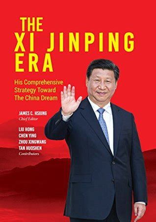 The Xi Jinping Era: His Comprehensive Strategy Towards The China Dream by Hong Liu