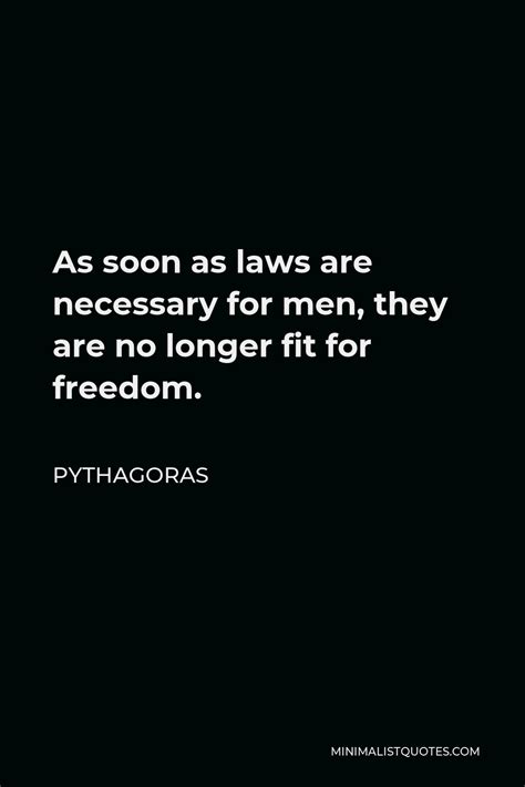 Pythagoras Quote: As soon as laws are necessary for men, they are no longer fit for freedom.