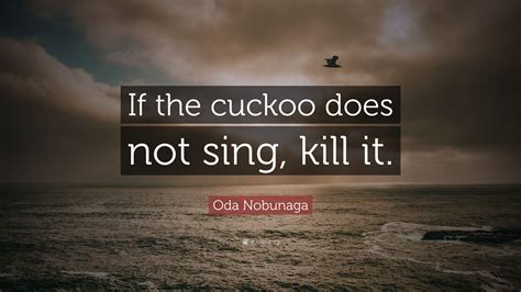 Oda Nobunaga Quote: “If the cuckoo does not sing, kill it.”