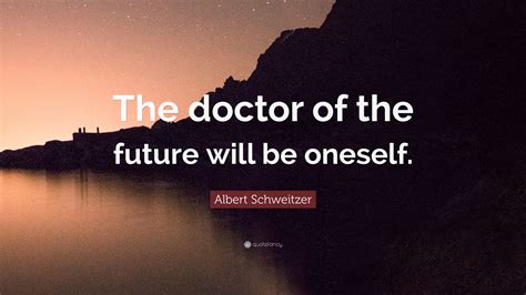 Albert Schweitzer Quote: “The doctor of the future will be oneself.”