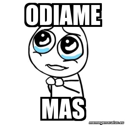 Meme Por favor - Odiame Mas - 19891175