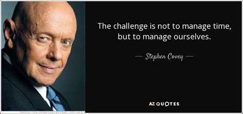 Stephen Covey quote: The challenge is not to manage time, but to manage...