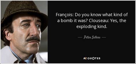 Peter Sellers quote: François: Do you know what kind of a bomb it...