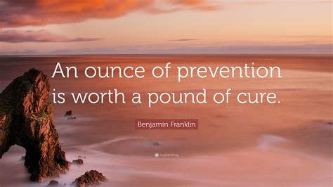 Benjamin Franklin Quote: “An ounce of prevention is worth a pound of cure.”