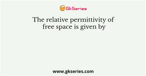 The relative permittivity of free space is given by