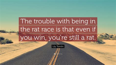 Lily Tomlin Quote: “The trouble with being in the rat race is that even ...