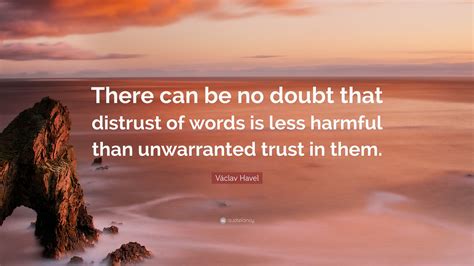 Václav Havel Quote: “There can be no doubt that distrust of words is ...