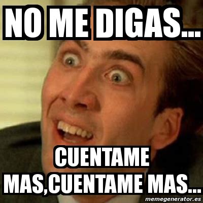 Meme No me digas - no me digas... cuentame mas,cuentame mas... - 3218818