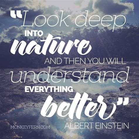 "Look deep into nature, and then you will understand everything better ...