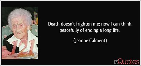 Death doesn't frighten me; now I can think peacefully of ending a long ...