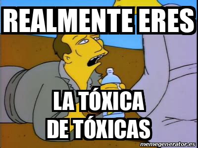 Meme Personalizado - Realmente eres La tóxica de tóxicas - 31938270