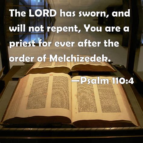 Psalm 110:4 The LORD has sworn, and will not repent, You are a priest for ever after the order ...