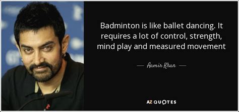 Aamir Khan quote: Badminton is like ballet dancing. It requires a lot of...