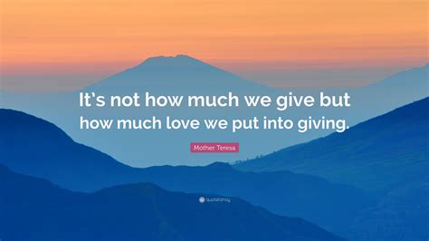 Mother Teresa Quote: “It’s not how much we give but how much love we put into giving.”