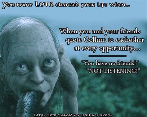 “You and your friends quote Gollum at every opportunity, ‘you don't have any friends!’ - ‘not ...