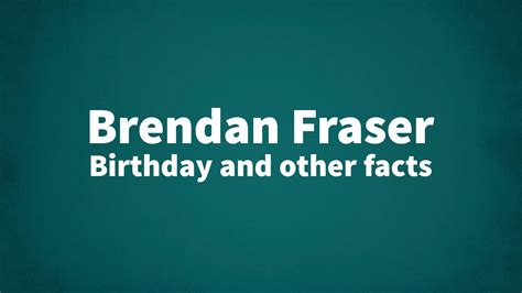 Brendan Fraser - Birthday and other facts