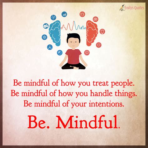 Be mindful of how you treat people. Be mindful of how you handle things ...