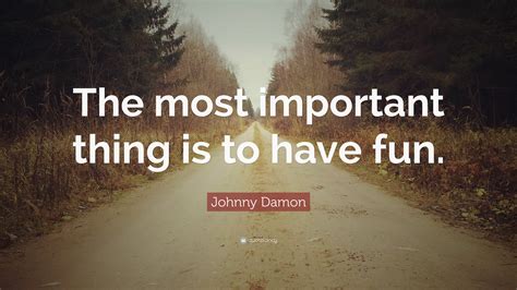 Johnny Damon Quote: “The most important thing is to have fun.”