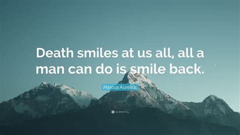 Marcus Aurelius Quote: “Death smiles at us all, all a man can do is smile back.” (25 wallpapers ...