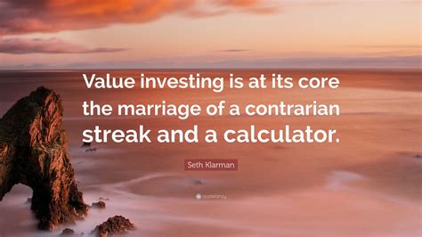 Seth Klarman Quote: “Value investing is at its core the marriage of a contrarian streak and a ...